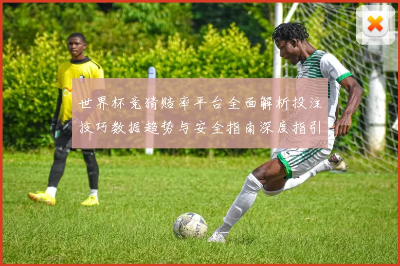 世界杯竞猜赔率平台全面解析投注技巧数据趋势与安全指南深度指引