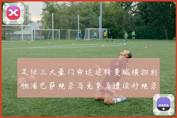 足坛三大豪门命运逆转曼城横扫利物浦巴萨绝杀马竞皇马遭读秒绝杀