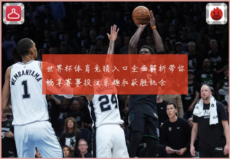 世界杯体育竞猜入口全面解析带你畅享赛事投注乐趣和获胜机会