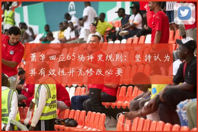 萧华回应65场评奖规则：坚持认为其有效性并无修改必要