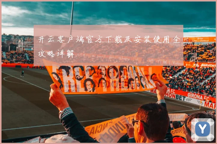 开云客户端官方下载及安装使用全攻略详解