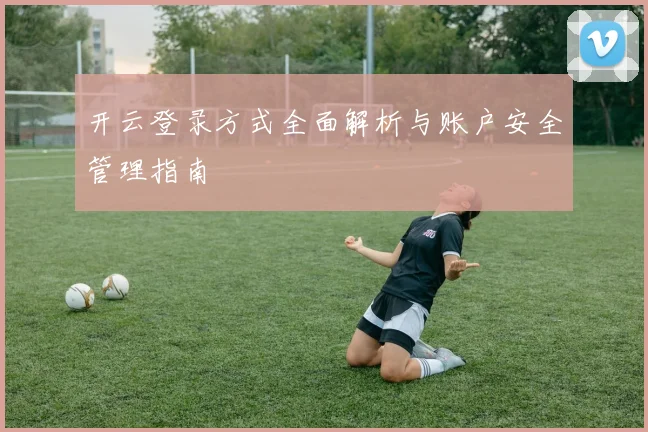 开云登录方式全面解析与账户安全管理指南