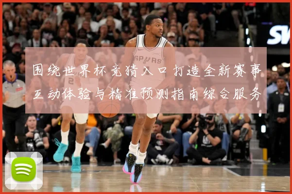 围绕世界杯竞猜入口打造全新赛事互动体验与精准预测指南综合服务平台