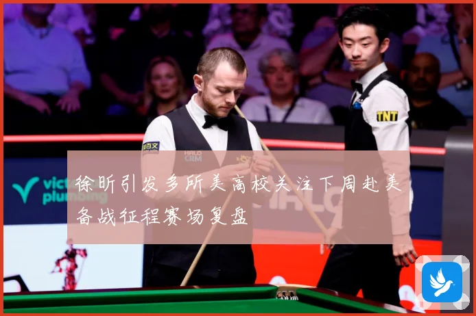 徐昕引发多所美高校关注下周赴美备战征程赛场复盘