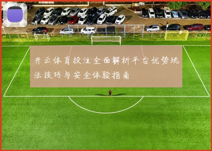 开云体育投注全面解析平台优势玩法技巧与安全体验指南