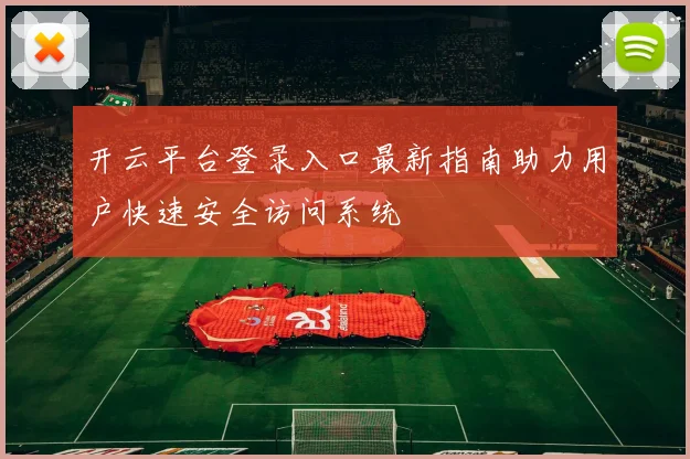 开云平台登录入口最新指南助力用户快速安全访问系统