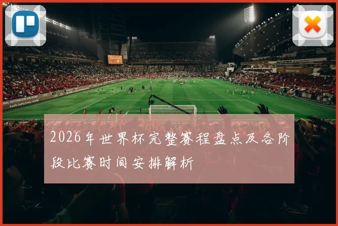 2026年世界杯完整赛程盘点及各阶段比赛时间安排解析