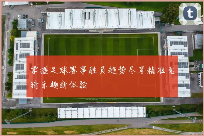 掌握足球赛事胜负趋势尽享精准竞猜乐趣新体验