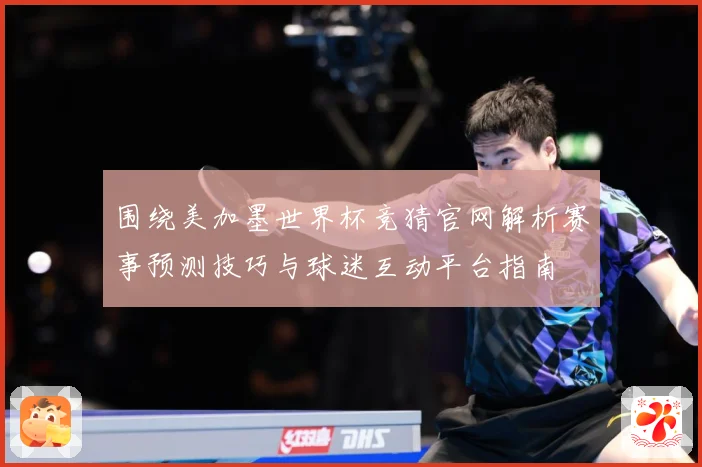 围绕美加墨世界杯竞猜官网解析赛事预测技巧与球迷互动平台指南