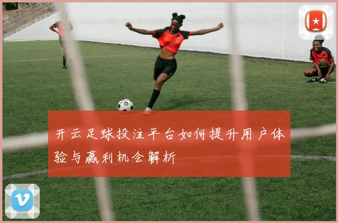 开云足球投注平台如何提升用户体验与赢利机会解析