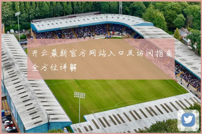 开云最新官方网站入口及访问指南全方位详解