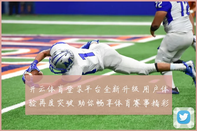 开云体育登录平台全新升级 用户体验再度突破 助你畅享体育赛事精彩