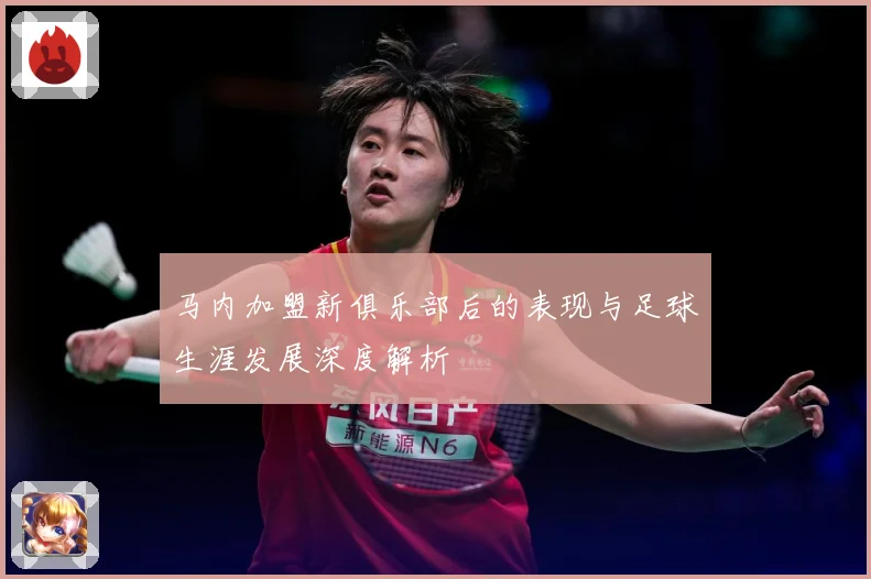 马内加盟新俱乐部后的表现与足球生涯发展深度解析