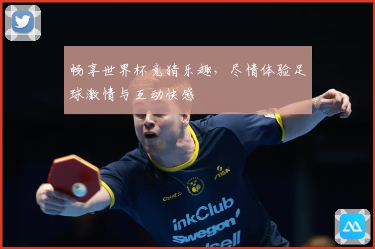 畅享世界杯竞猜乐趣，尽情体验足球激情与互动快感