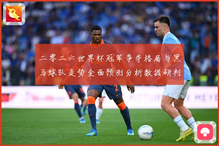 二零二六世界杯冠军争夺格局与黑马球队走势全面预测分析数据研判