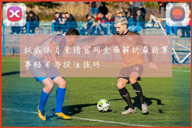 权威体育竞猜官网全面解析最新赛事赔率与投注技巧