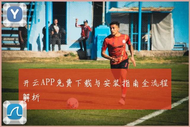 开云APP免费下载与安装指南全流程解析