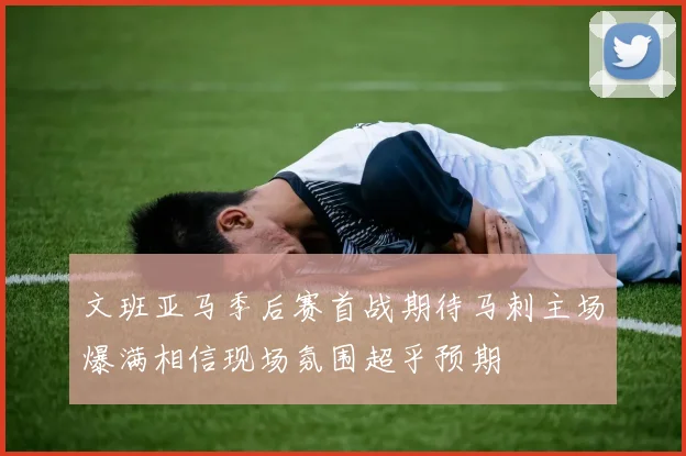 文班亚马季后赛首战期待马刺主场爆满相信现场氛围超乎预期