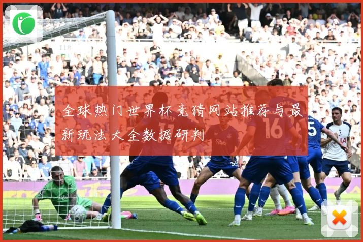全球热门世界杯竞猜网站推荐与最新玩法大全数据研判