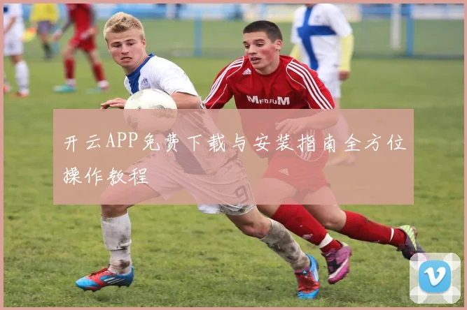 开云APP免费下载与安装指南全方位操作教程