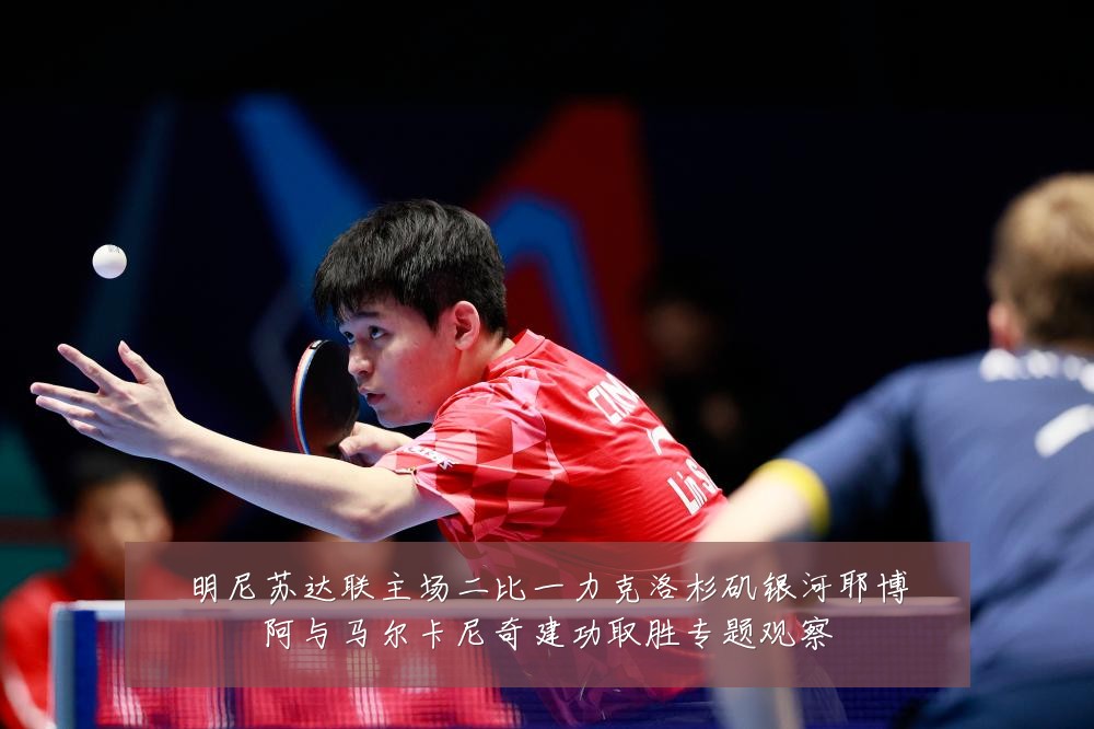 明尼苏达联主场二比一力克洛杉矶银河耶博阿与马尔卡尼奇建功取胜专题观察