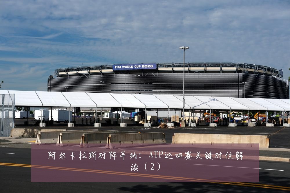 阿尔卡拉斯对阵辛纳：ATP巡回赛关键对位解读（2）