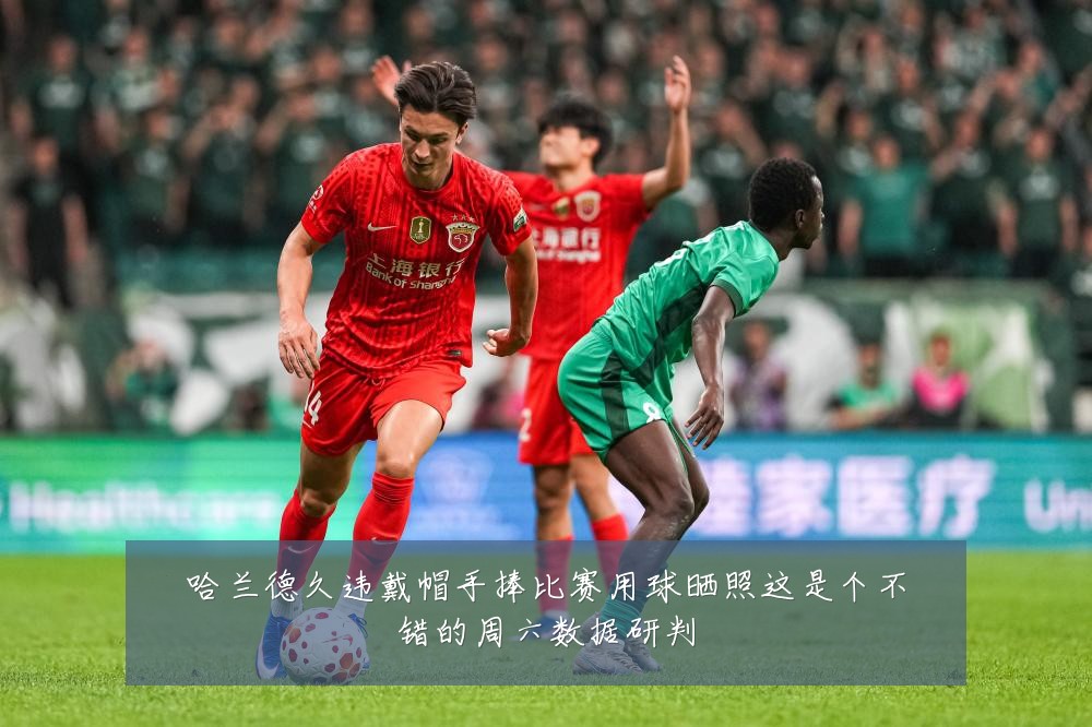 哈兰德久违戴帽手捧比赛用球晒照这是个不错的周六数据研判