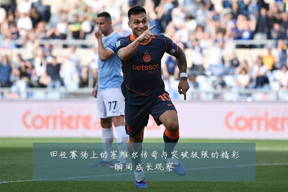 田径赛场上的塞维尔传奇与突破极限的精彩瞬间成长观察