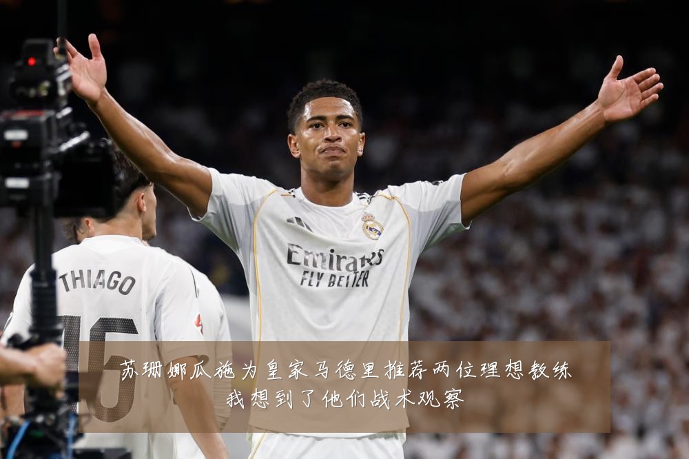 苏珊娜瓜施为皇家马德里推荐两位理想教练我想到了他们战术观察